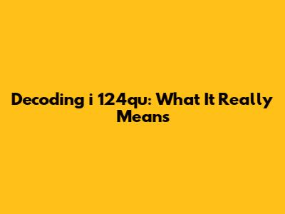 Decoding "i 124qu": What It Really Means