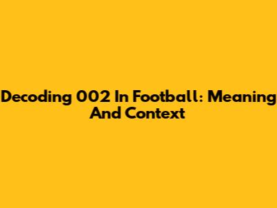 Decoding '002' In Football: Meaning And Context