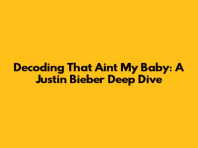 Decoding 'That Ain't My Baby': A Justin Bieber Deep Dive