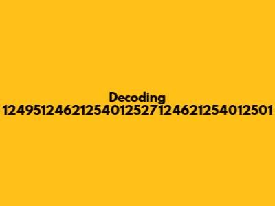 Decoding 12495124621254012527124621254012501
