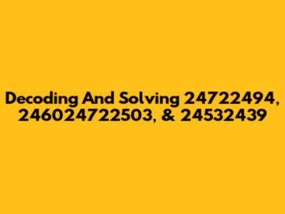 Decoding And Solving 24722494, 246024722503, & 24532439