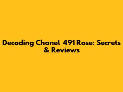 Decoding Chanel 491 Rose: Secrets & Reviews