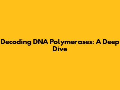 Decoding DNA Polymerases: A Deep Dive