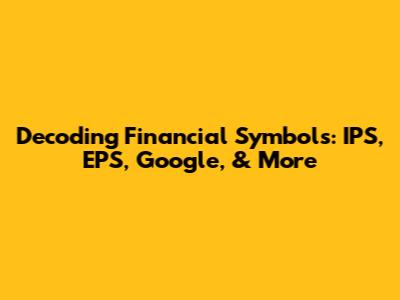 Decoding Financial Symbols: IPS, EPS, Google, & More