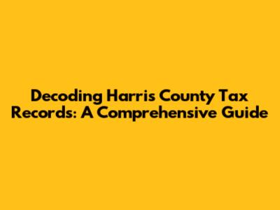 Decoding Harris County Tax Records: A Comprehensive Guide
