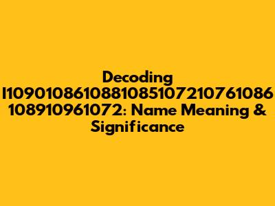 Decoding I1090108610881085107210761086 108910961072: Name Meaning & Significance