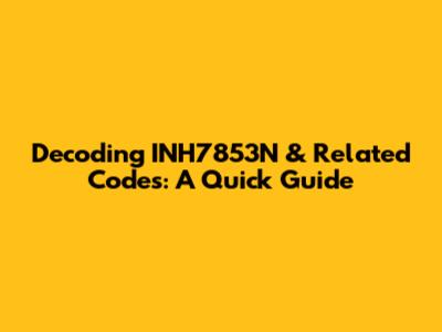 Decoding INH7853N & Related Codes: A Quick Guide