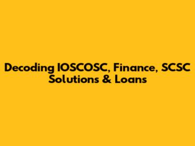 Decoding IOSCOSC, Finance, SCSC Solutions & Loans
