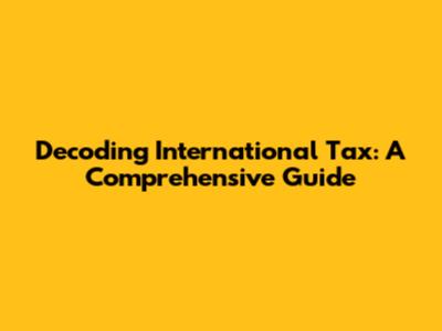 Decoding International Tax: A Comprehensive Guide