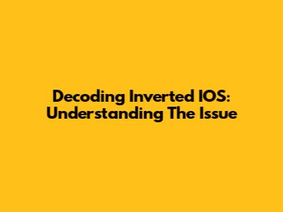Decoding Inverted IOS: Understanding The Issue