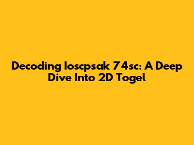 Decoding Ioscpsak 74sc: A Deep Dive Into 2D Togel