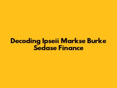 Decoding Ipseii Markse Burke Sedase Finance