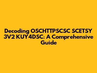 Decoding OSCHTTPSCSC SCETSY 3V2 KUY4DSC: A Comprehensive Guide
