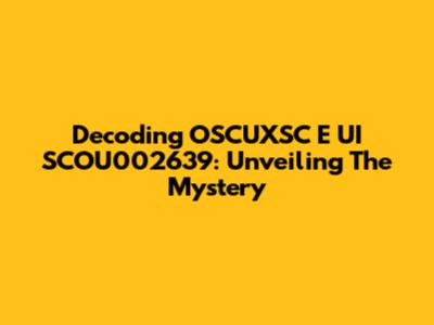 Decoding OSCUXSC E UI SCOU002639: Unveiling The Mystery