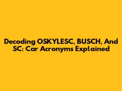 Decoding OSKYLESC, BUSCH, And SC: Car Acronyms Explained