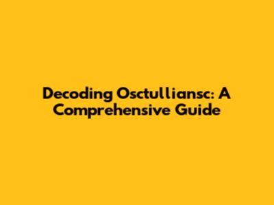 Decoding Osctulliansc: A Comprehensive Guide