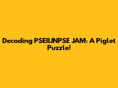 Decoding PSEIIJNPSE JAM: A Piglet Puzzle!