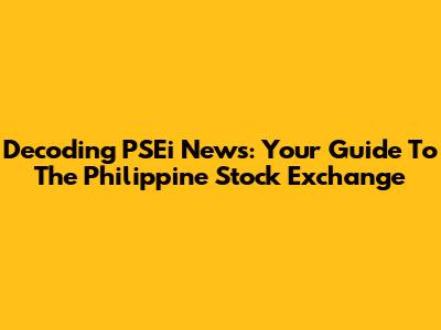 Decoding PSEi News: Your Guide To The Philippine Stock Exchange