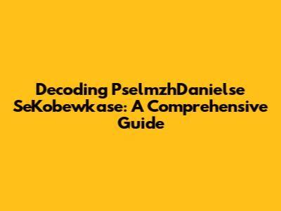 Decoding PselmzhDanielse SeKobewkase: A Comprehensive Guide