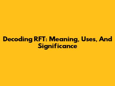 Decoding RFT: Meaning, Uses, And Significance