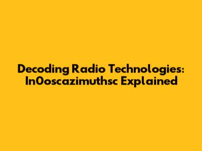 Decoding Radio Technologies: In0oscazimuthsc Explained