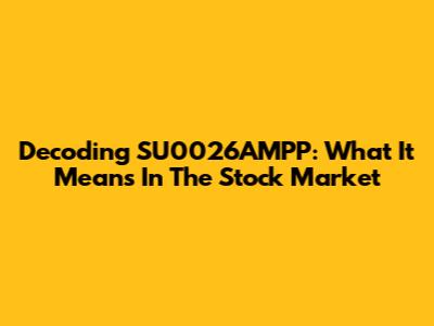 Decoding SU0026AMPP: What It Means In The Stock Market