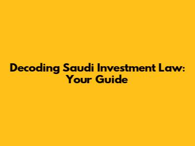 Decoding Saudi Investment Law: Your Guide