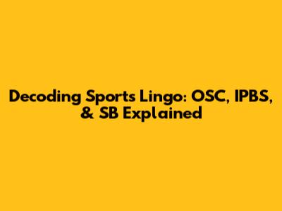 Decoding Sports Lingo: OSC, IPBS, & SB Explained