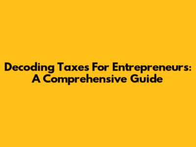 Decoding Taxes For Entrepreneurs: A Comprehensive Guide