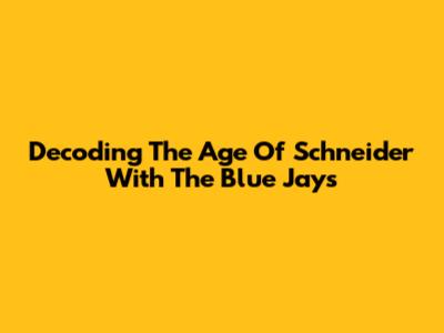 Decoding The Age Of Schneider With The Blue Jays