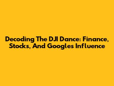 Decoding The DJI Dance: Finance, Stocks, And Google's Influence