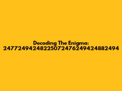 Decoding The Enigma: 24772494248225072476249424882494