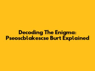 Decoding The Enigma: Pseoscblakescse Burt Explained