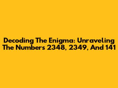 Decoding The Enigma: Unraveling The Numbers 2348, 2349, And 141