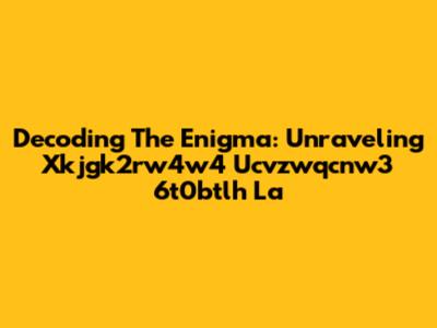 Decoding The Enigma: Unraveling Xkjgk2rw4w4 Ucvzwqcnw3 6t0btlh La