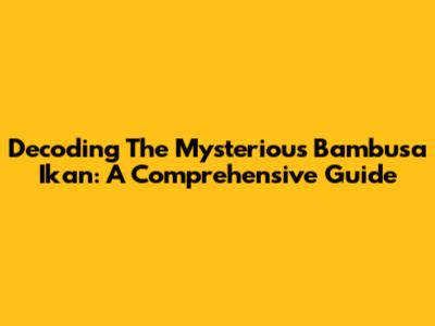 Decoding The Mysterious Bambusa Ikan: A Comprehensive Guide