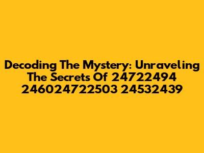 Decoding The Mystery: Unraveling The Secrets Of 24722494 246024722503 24532439