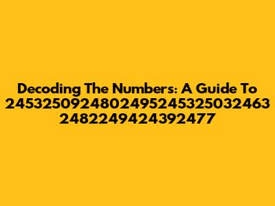 Decoding The Numbers: A Guide To 2453250924802495245325032463 2482249424392477