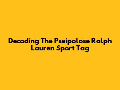 Decoding The Pseipolose Ralph Lauren Sport Tag