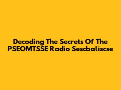 Decoding The Secrets Of The PSEOMTSSE Radio Sescbaliscse