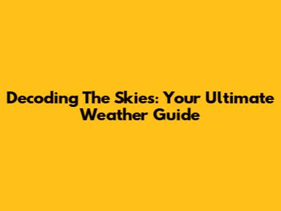 Decoding The Skies: Your Ultimate Weather Guide