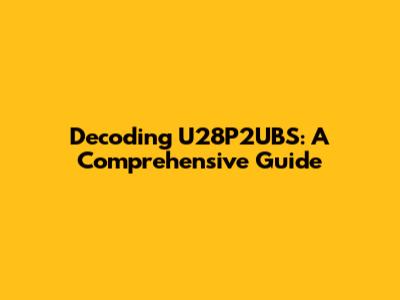 Decoding U28P2UBS: A Comprehensive Guide