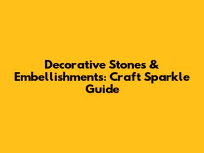 Decorative Stones & Embellishments: Craft Sparkle Guide