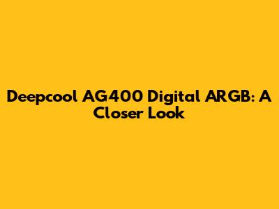Deepcool AG400 Digital ARGB: A Closer Look