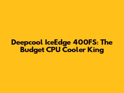 Deepcool IceEdge 400FS: The Budget CPU Cooler King