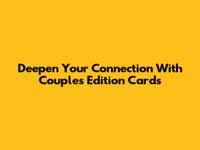 Deepen Your Connection With Couples Edition Cards