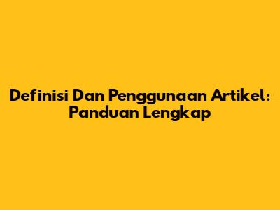 Definisi Dan Penggunaan Artikel: Panduan Lengkap