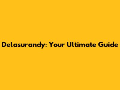 Delasurandy: Your Ultimate Guide