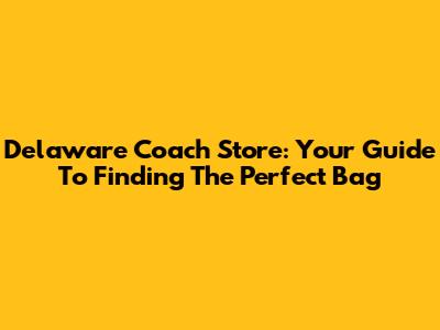 Delaware Coach Store: Your Guide To Finding The Perfect Bag