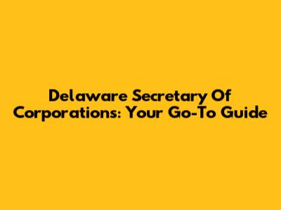 Delaware Secretary Of Corporations: Your Go-To Guide